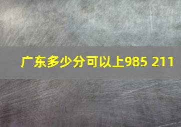 广东多少分可以上985 211